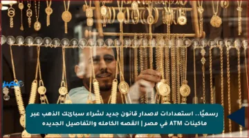 رسميًا.. استعدادات لإصدار قانون جديد لشراء سبائك الذهب عبر ماكينات ATM في مصر | القصة الكاملة والتفاصيل الجديدة